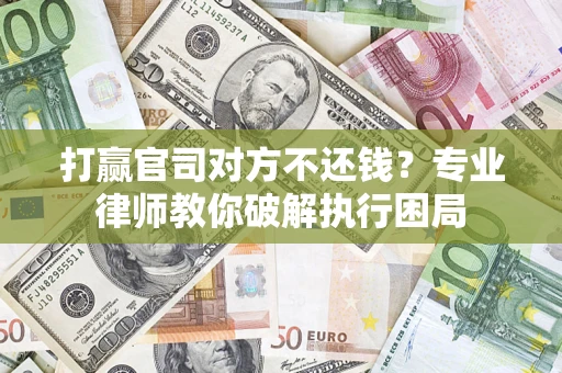 济南打赢官司对方不还钱？专业律师教你破解执行困局