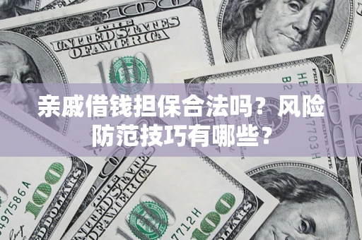 济南亲戚借钱担保合法吗？风险防范技巧有哪些？