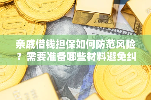 济南亲戚借钱担保如何防范风险？需要准备哪些材料避免纠纷？