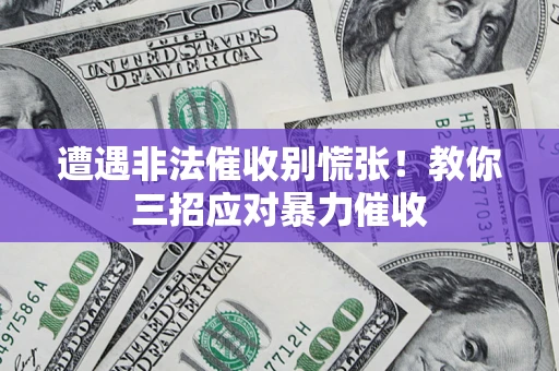 济南遭遇非法催收别慌张！教你三招应对暴力催收