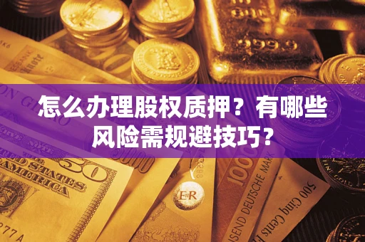 济南怎么办理股权质押？有哪些风险需规避技巧？