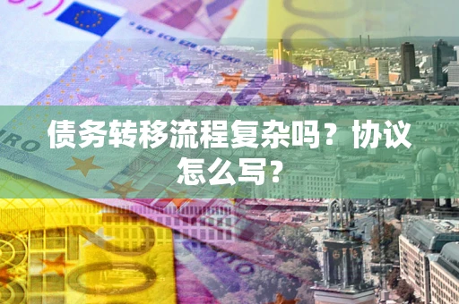 济南债务转移流程复杂吗？协议怎么写？
