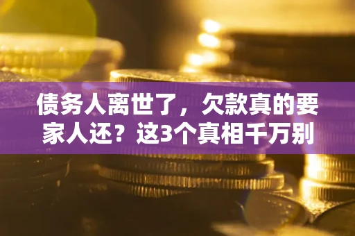 济南债务人离世了，欠款真的要家人还？这3个真相千万别弄错