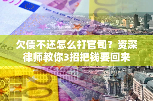 济南欠债不还怎么打官司？资深律师教你3招把钱要回来