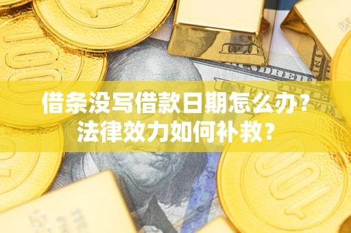 济南借条没写借款日期怎么办?法律效力如何补救? 济南借条没写借款日期怎么办?法律效力如何补救?