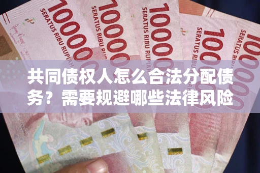 济南共同债权人怎么合法分配债务？需要规避哪些法律风险？