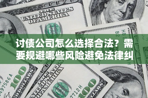 济南讨债公司怎么选择合法?需要规避哪些风险避免法律纠纷? 济南讨债公司怎么选择合法?需要规避哪些风险避免法律纠纷?
