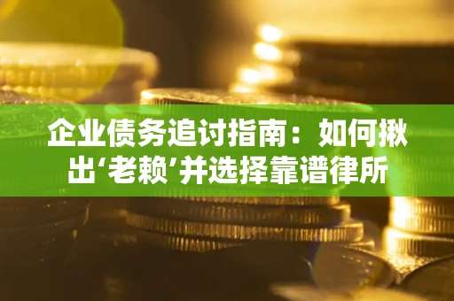 济南企业债务追讨指南：如何揪出‘老赖’并选择靠谱律所