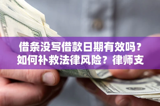 济南借条没写借款日期有效吗？如何补救法律风险？律师支招