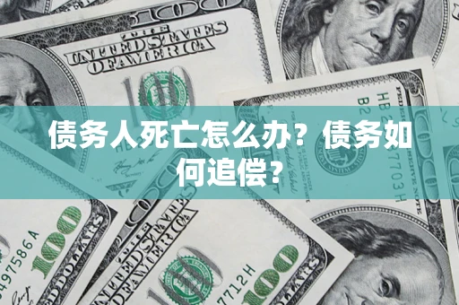 济南债务人死亡怎么办？债务如何追偿？