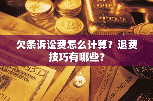 济南欠条诉讼费怎么计算？退费技巧有哪些？