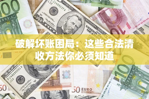 济南破解坏账困局：这些合法清收方法你必须知道