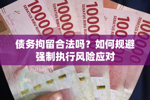 济南债务拘留合法吗？如何规避强制执行风险应对