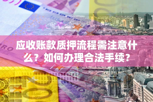 济南应收账款质押流程需注意什么？如何办理合法手续？