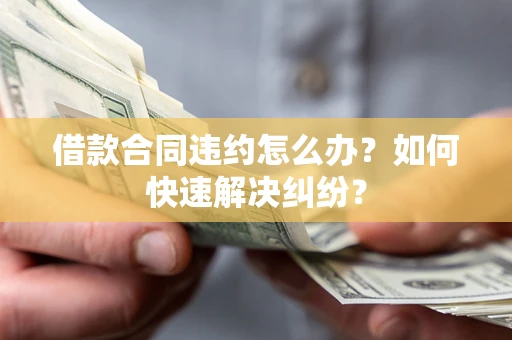 济南借款合同违约怎么办？如何快速解决纠纷？