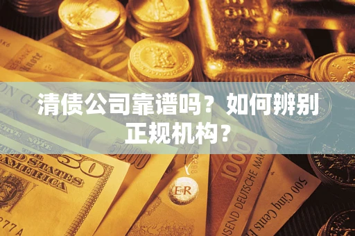 济南清债公司靠谱吗？如何辨别正规机构？