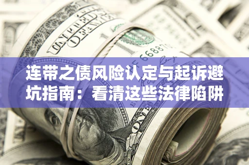 济南连带之债风险认定与起诉避坑指南：看清这些法律陷阱，避免无辜背债