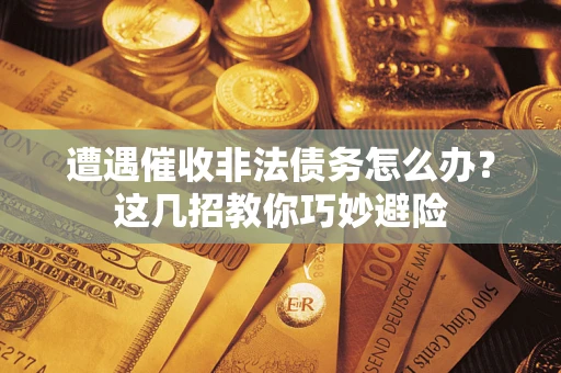 济南遭遇催收非法债务怎么办？这几招教你巧妙避险