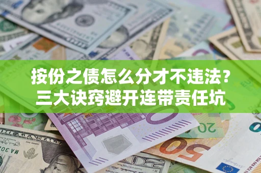 济南按份之债怎么分才不违法？三大诀窍避开连带责任坑