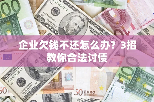 济南企业欠钱不还怎么办？3招教你合法讨债