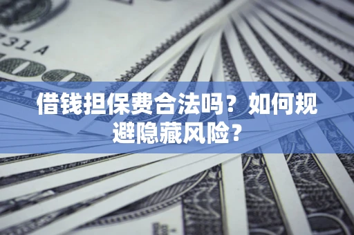 济南借钱担保费合法吗？如何规避隐藏风险？