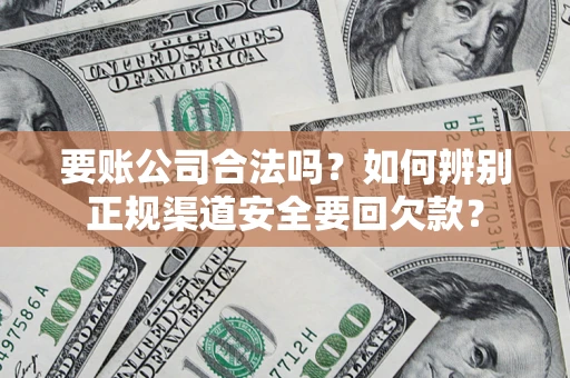 济南要账公司合法吗？如何辨别正规渠道安全要回欠款？