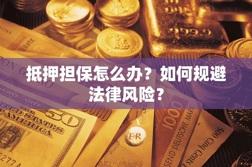 济南抵押担保怎么办？如何规避法律风险？