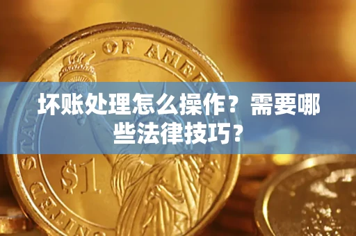 济南坏账处理怎么操作？需要哪些法律技巧？