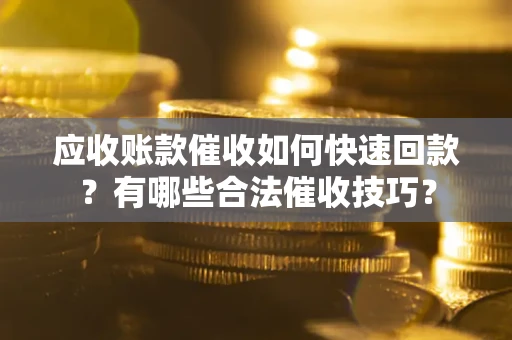 济南应收账款催收如何快速回款？有哪些合法催收技巧？