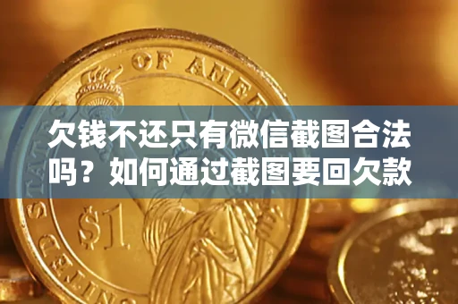 济南欠钱不还只有微信截图合法吗？如何通过截图要回欠款？