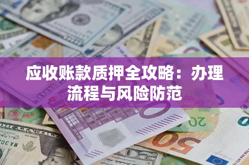 济南应收账款质押全攻略：办理流程与风险防范