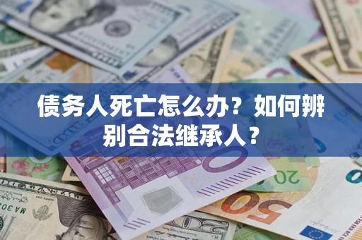 济南债务人死亡怎么办？如何辨别合法继承人？