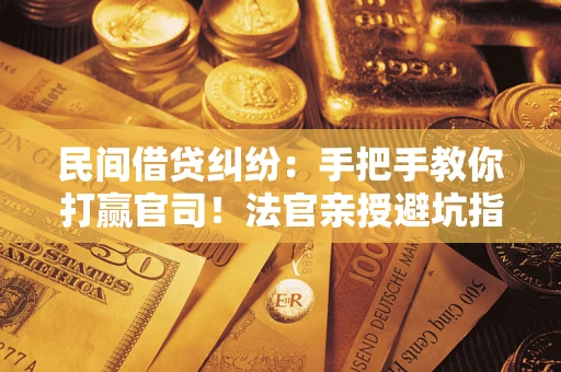 济南民间借贷纠纷：手把手教你打赢官司！法官亲授避坑指南