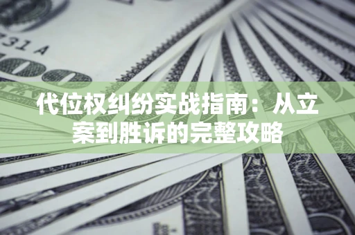 济南代位权纠纷实战指南：从立案到胜诉的完整攻略