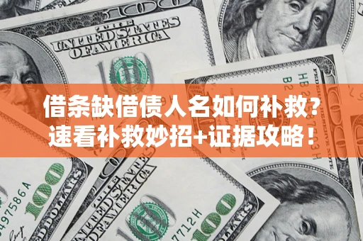 济南借条缺借债人名如何补救？速看补救妙招+证据攻略！