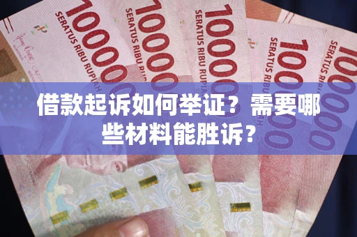 济南借款起诉如何举证？需要哪些材料能胜诉？