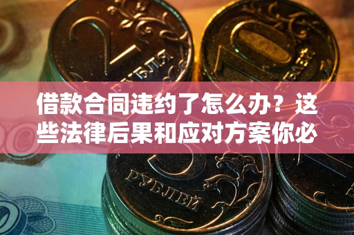 济南借款合同违约了怎么办？这些法律后果和应对方案你必须知道