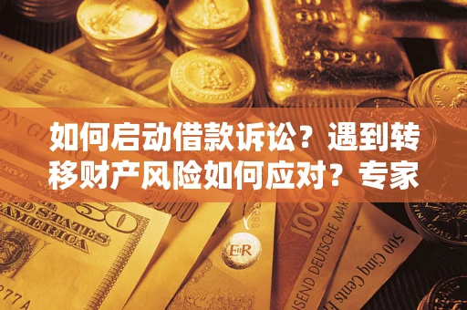 济南如何启动借款诉讼？遇到转移财产风险如何应对？专家解局支招