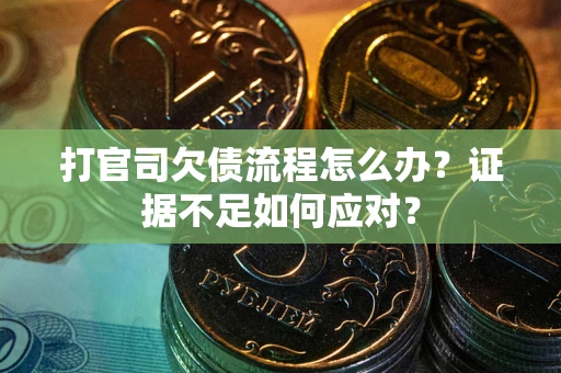 济南打官司欠债流程怎么办？证据不足如何应对？