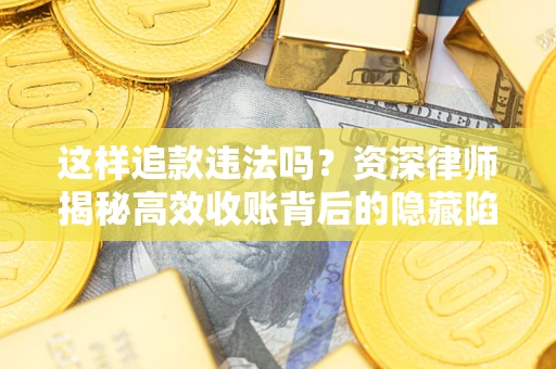 济南这样追款违法吗？资深律师揭秘高效收账背后的隐藏陷阱