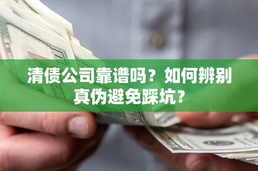 济南清债公司靠谱吗？如何辨别真伪避免踩坑？