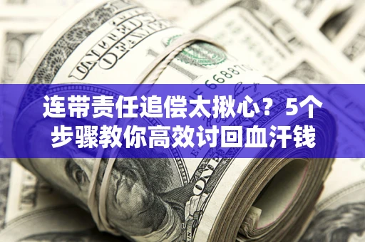 济南连带责任追偿太揪心？5个步骤教你高效讨回血汗钱