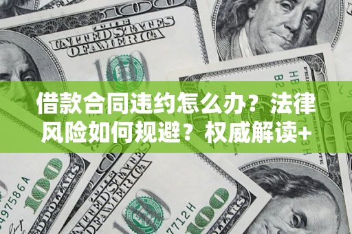 济南借款合同违约怎么办？法律风险如何规避？权威解读+实用指南