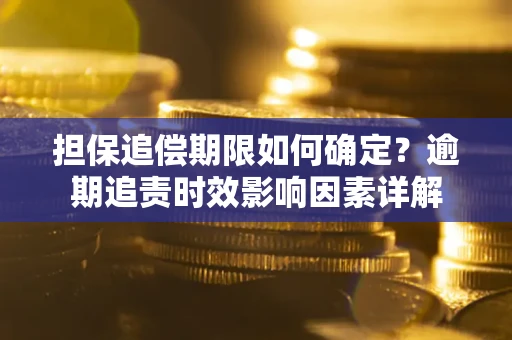 济南担保追偿期限如何确定？逾期追责时效影响因素详解