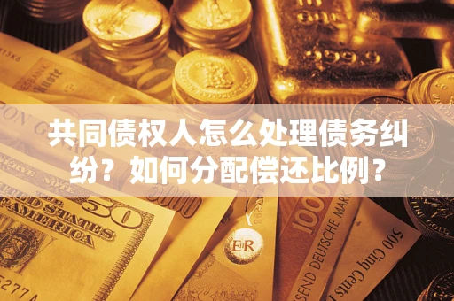 济南共同债权人怎么处理债务纠纷？如何分配偿还比例？