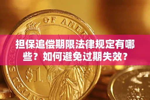 济南担保追偿期限法律规定有哪些？如何避免过期失效？