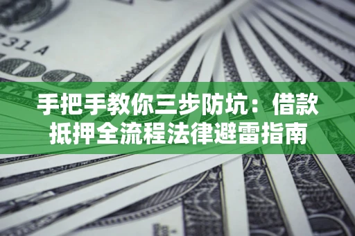 济南手把手教你三步防坑：借款抵押全流程法律避雷指南