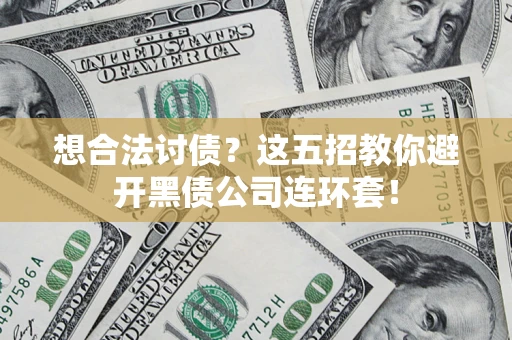 济南想合法讨债？这五招教你避开黑债公司连环套！