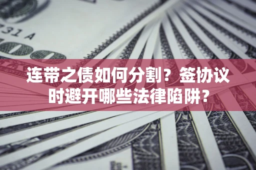济南连带之债如何分割？签协议时避开哪些法律陷阱？