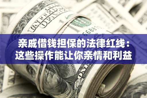 济南亲戚借钱担保的法律红线：这些操作能让你亲情和利益两不误